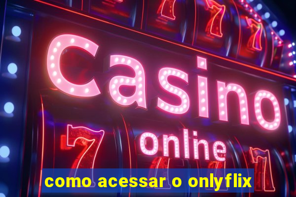 como acessar o onlyflix
